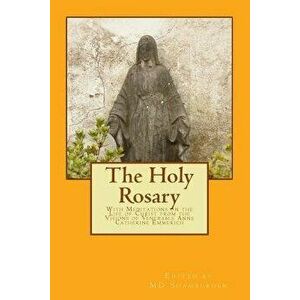 The Holy Rosary: With Meditations on the Life of Christ from the Visions of Venerable Anne Catherine Emmerich, Paperback - Emmerich imagine