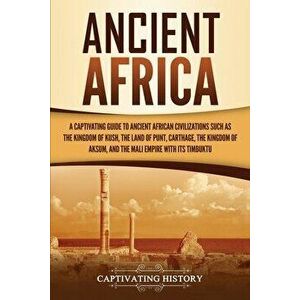 Ancient Africa: A Captivating Guide to Ancient African Civilizations, Such as the Kingdom of Kush, the Land of Punt, Carthage, the Kin - Captivating H imagine