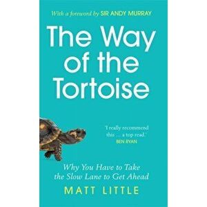 The Way of the Tortoise. Why You Have to Take the Slow Lane to Get Ahead (with a foreword by Sir Andy Murray), Paperback - Matt Little imagine