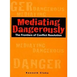 Mediating Dangerously. The Frontiers of Conflict Resolution, Hardback - Kenneth Cloke imagine