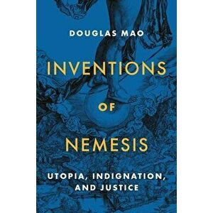 Inventions of Nemesis: Utopia, Indignation, and Justice, Paperback - Douglas Mao imagine