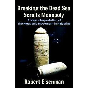Breaking the Dead Sea Scrolls Monopoly: A New Interpretation of the Messianic Movement in Palestine, Paperback - Robert Eisenman imagine