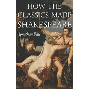 How the Classics Made Shakespeare, Paperback - Jonathan Bate imagine