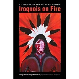 Iroquois on Fire: A Voice from the Mohawk Nation, Paperback - Douglas M. George-Kanentiio imagine