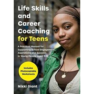 Life Skills and Career Coaching for Teens: A Practical Manual for Supporting School Engagement, Aspirations and Success in Young People Aged 11-18, Pa imagine