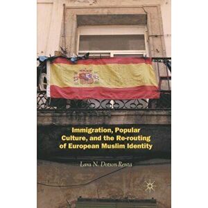 Immigration, Popular Culture, and the Re-routing of European Muslim Identity, Paperback - Lara N. Dotson-Renta imagine