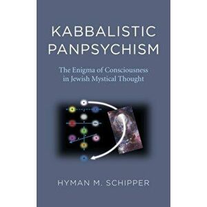 Kabbalistic Panpsychism - The Enigma of Consciousness in Jewish Mystical Thought, Paperback - Hyman M. Schipper imagine