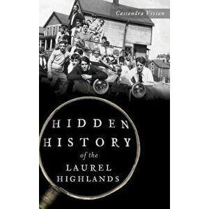 Hidden History of the Laurel Highlands, Hardcover - Cassandra Vivian imagine