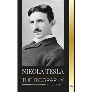 Nikola Tesla: The biography - The Life and Times of a Genius who Invented the Electrical Age, Paperback - United Library imagine