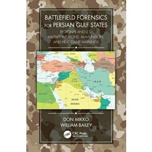 Battlefield Forensics for Persian Gulf States. Regional and U.S. Military Weapons, Ammunition, and Headstamp Markings, Paperback - William Bailey imagine