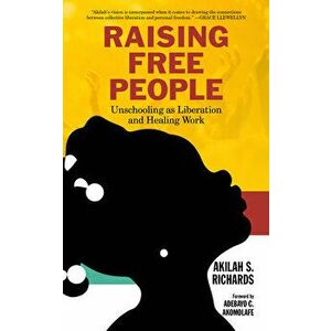 Raising Free People: Unschooling as Liberation and Healing Work, Hardcover - Akilah S. Richards imagine