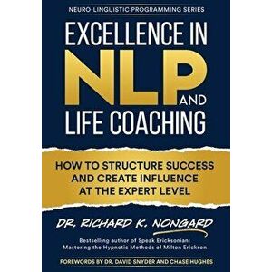 Excellence in NLP and Life Coaching: How to Structure Success and Create Influence at the Expert Level, Hardcover - Richard Nongard imagine