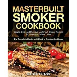 Masterbuilt Smoker Cookbook #2020: Simple, Quick and Delicious Masterbuilt Smoker Recipes for Happy and Leisure Living (The Complete Masterbuilt Elect imagine