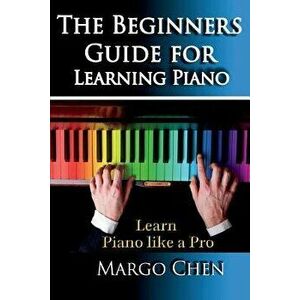 Learn Piano: The Beginners Guide for Learning Piano: The Guide to Learn Piano Like a Pro, Paperback - Margo Chen imagine