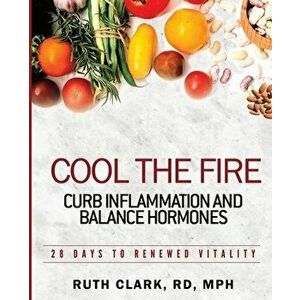 Cool the Fire: Curb Inflammation and Balance Hormones: 28 Days to Renewed Vitality, Paperback - Ruth Clark imagine