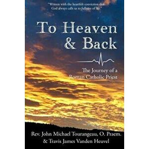 To Heaven & Back: The Journey of a Roman Catholic Priest, Paperback - Travis James Vanden Heuvel imagine