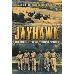 Jayhawk. Love, Loss, Liberation and Terror Over the Pacific, Hardback - Jay Stout imagine