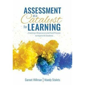 Assessment as a Catalyst for Learning: Creating a Responsive and Fluid Process to Inspire All Students (Practical Strategies and Tools to Implement Mi imagine