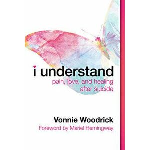 I Understand: Pain, Love, and Healing After Suicide, Paperback - Vonnie Woodrick imagine