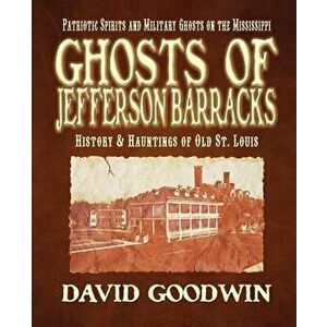 Ghosts of Jefferson Barracks: History & Hauntings of Old St. Louis, Paperback - David Goodwin imagine