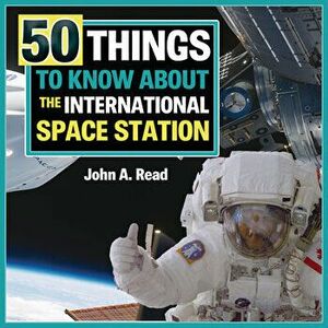 50 Things to Know about the International Space Station, Library Binding - John A. Read imagine