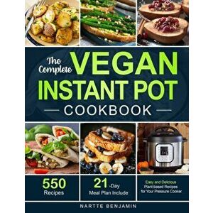 The Complete Vegan Instant Pot Cookbook: 550 Easy and Delicious Plant-based Recipes for Your Pressure Cooker (21-Day Meal Plan Included) - Nartte Benj imagine