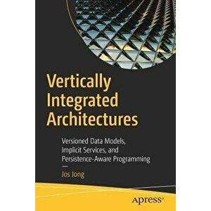 Vertically Integrated Architectures: Versioned Data Models, Implicit Services, and Persistence-Aware Programming, Paperback - Jos Jong imagine