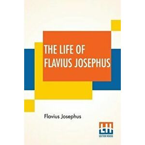 The Life Of Flavius Josephus: Translated By William Whiston, Paperback - Flavius Josephus imagine