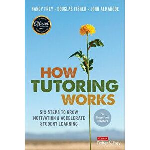How Tutoring Works: Six Steps to Grow Motivation and Accelerate Student Learning, Paperback - Nancy Frey imagine