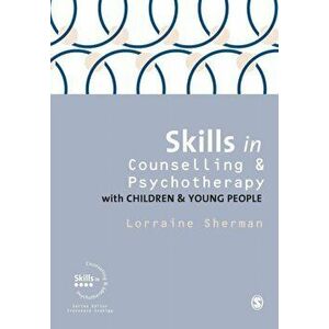 Skills in Counselling and Psychotherapy with Children and Young People, Paperback - Lorraine Sherman imagine