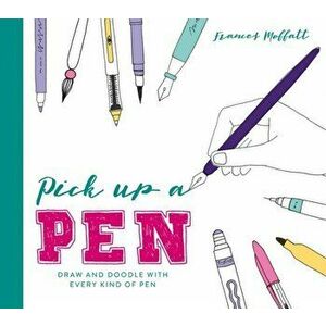 Pick Up a Pen. Draw and doodle with every kind of pen, Hardback - Frances Moffatt imagine