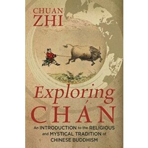 Exploring Chn: An Introduction to the Religious and Mystical Tradition of Chinese Buddhism, Paperback - Chuan Zhi imagine