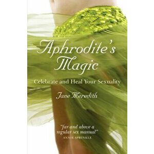 Aphrodite's Magic. Celebrate and Heal Your Sexuality, Paperback - Jane Meredith imagine
