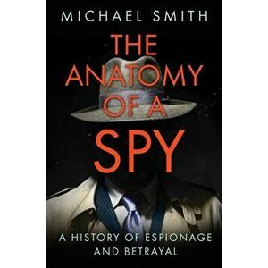 Anatomy of a Spy. A History of Espionage and Betrayal, Paperback - Michael Smith imagine