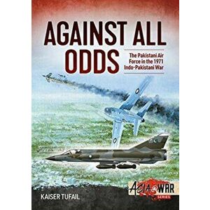 Against All Odds: The Pakistan Air Force in the 1971 Indo-Pakistan War, Paperback - Kaiser Tufail imagine