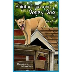 Spiritual Lessons from a Dopey Dog: A Lighthearted Daily Devotional, Paperback - Rebekah Singh imagine