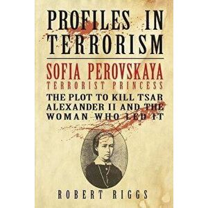 Sofia Perovskaya, Terrorist Princess: The Plot to Kill Tsar Alexander II and the Woman Who Led It, Paperback - Robert Riggs imagine