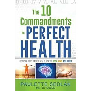The 10 Commandments for Perfect Health: Discover God's path to Health for the Body, Mind and Spirit, Paperback - DC Sedlak imagine