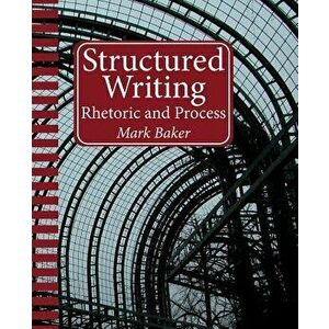 Structured Writing: Rhetoric and Process, Paperback - Mark Baker imagine