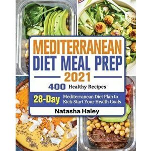 Mediterranean Diet Meal Prep 2021: 400 Healthy Recipes with 28-Day Mediterranean Diet Plan to Kick-Start Your Health Goals - Natasha Haley imagine