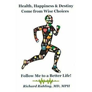 Health, Happiness & Destiny Come from Wise Choices--Follow Me to a Better Life!, Paperback - Richard Ruhling imagine