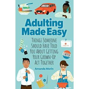 Adulting Made Easy. Things Someone Should Have Told You About Getting Your Grown-Up Act Together, Paperback - Amanda Morin imagine