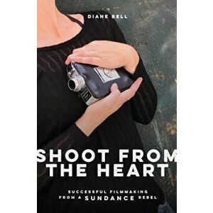 Shoot from the Heart: Successful Filmmaking from a Sundance Rebel, Paperback - Diane Bell imagine