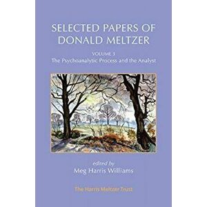 Selected Papers of Donald Meltzer - Vol. 3. The Psychoanalytic Process and the Analyst, Paperback - Donald Meltzer imagine