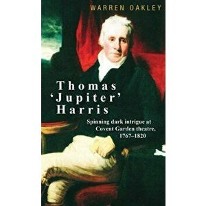 Thomas 'Jupiter' Harris. Spinning Dark Intrigue at Covent Garden Theatre, 1767-1820, Hardback - Warren Oakley imagine