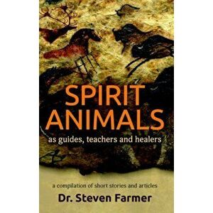 Spirit Animals as Guides, Teachers and Healers. A Compilation of Short Stories and Articles, Paperback - Dr. Steven Farmer imagine