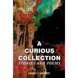 A Curious Collection: Stories and Poems, Paperback - Robert J. Dockery imagine