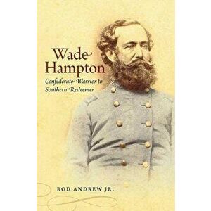 Wade Hampton: Confederate Warrior to Southern Redeemer, Paperback - Rod Andrew imagine