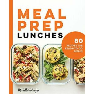 Meal Prep Lunches: 80 Recipes for Ready-To-Go Meals, Paperback - Michelle Vodrazka imagine