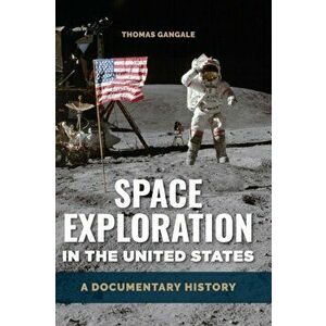 Space Exploration in the United States: A Documentary History, Hardcover - Thomas Gangale imagine